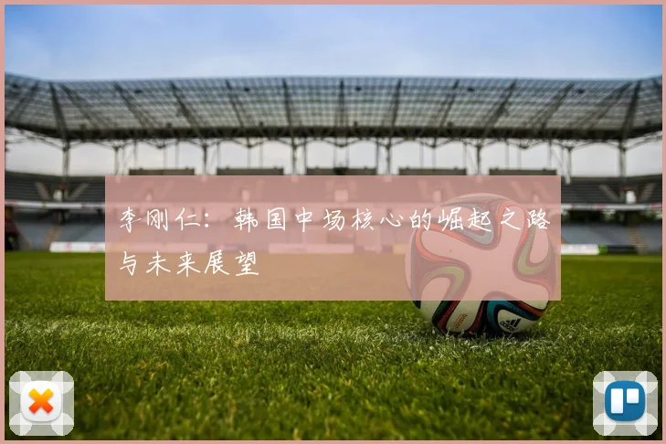 李刚仁：韩国中场核心的崛起之路与未来展望