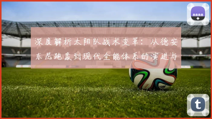深度解析太阳队战术变革：从德安东尼跑轰到现代全能体系的演进与前瞻