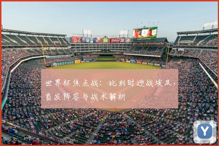 世界杯焦点战：比利时迎战埃及，首发阵容与战术解析