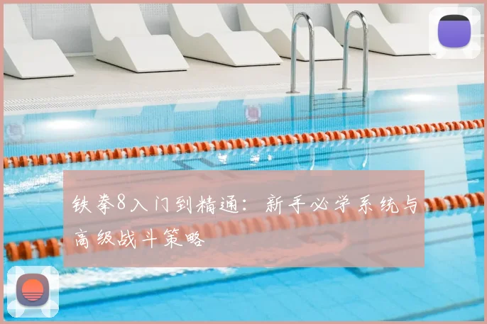 铁拳8入门到精通：新手必学系统与高级战斗策略
