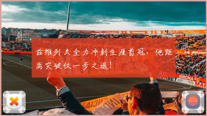 兹维列夫全力冲刺生涯首冠，他距离突破仅一步之遥！