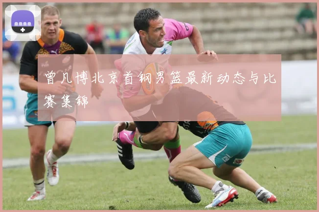 曾凡博北京首钢男篮最新动态与比赛集锦