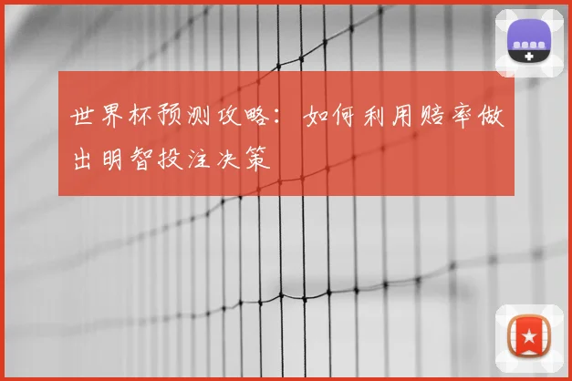 世界杯预测攻略:如何利用赔率做出明智投注决策