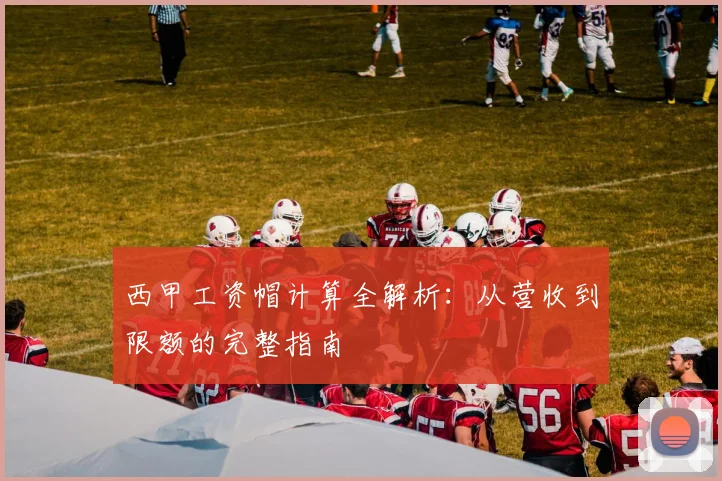 西甲工资帽计算全解析：从营收到限额的完整指南