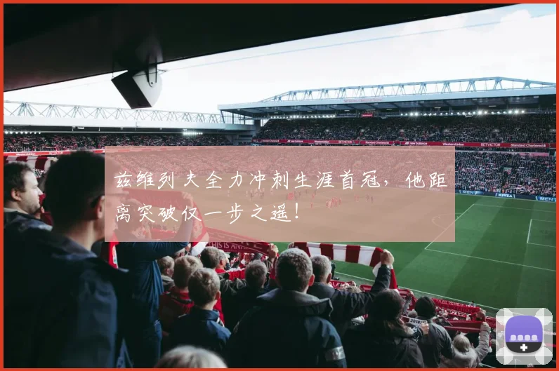兹维列夫全力冲刺生涯首冠，他距离突破仅一步之遥！