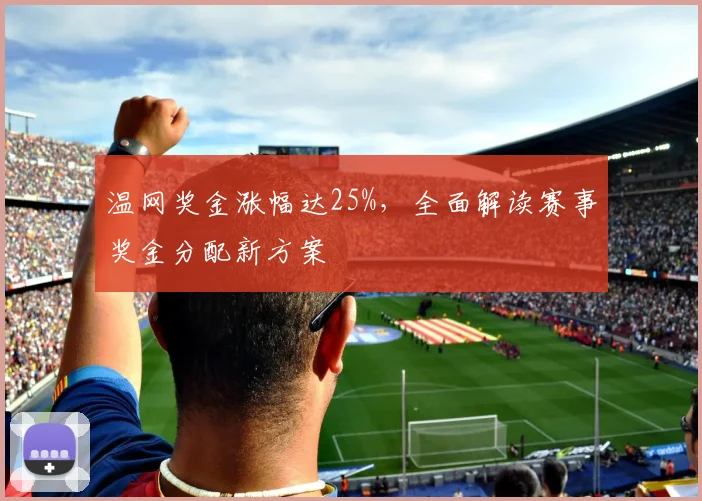 温网奖金涨幅达25%,全面解读赛事奖金分配新方案