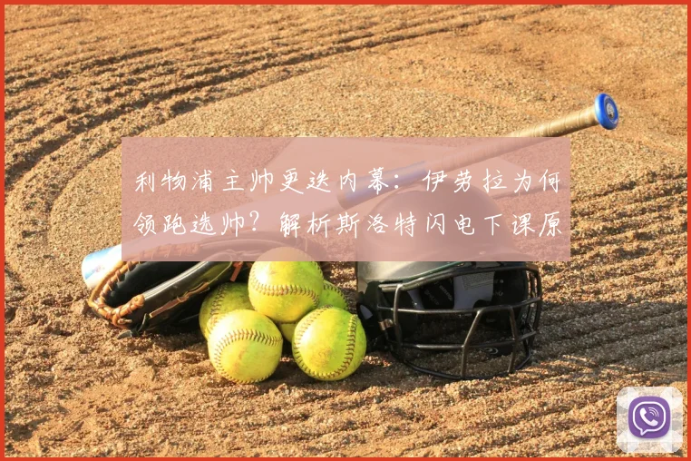 利物浦主帅更迭内幕：伊劳拉为何领跑选帅？解析斯洛特闪电下课原因与球队未来