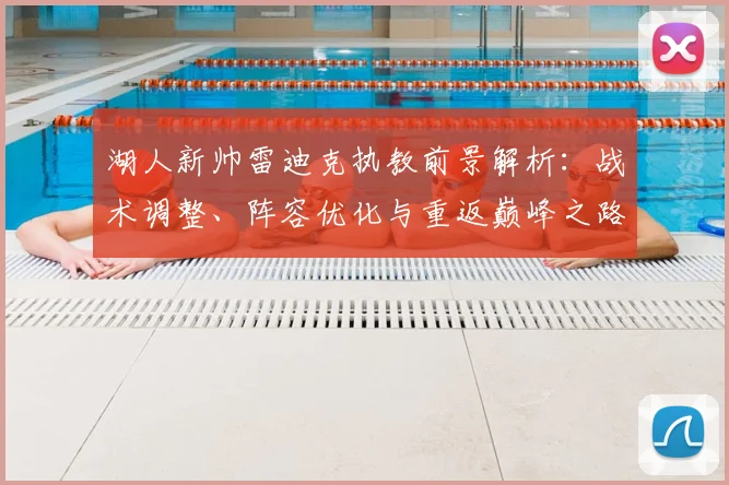 湖人新帅雷迪克执教前景解析：战术调整、阵容优化与重返巅峰之路