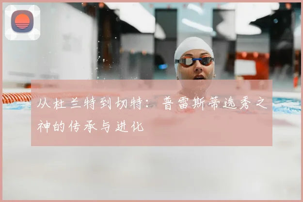 从杜兰特到切特：普雷斯蒂选秀之神的传承与进化