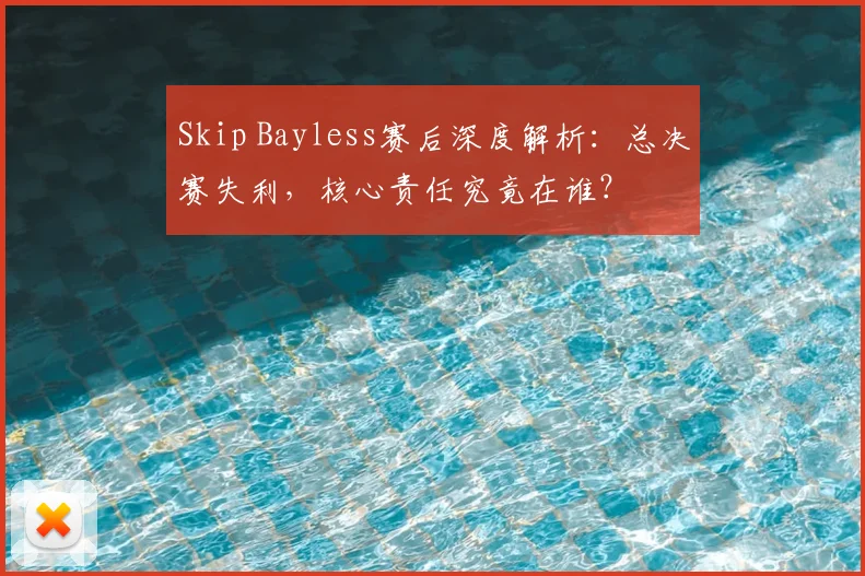 Skip Bayless赛后深度解析：总决赛失利，核心责任究竟在谁？