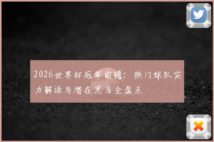 2026世界杯冠军前瞻:热门球队实力解读与潜在黑马全盘点