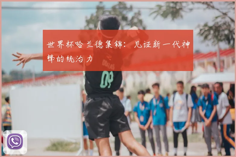世界杯哈兰德集锦：见证新一代神锋的统治力