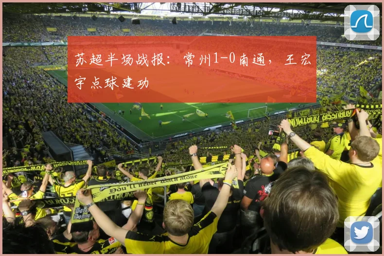 苏超半场战报：常州1-0南通，王宏宇点球建功